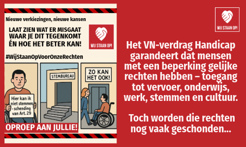 Campagne-afbeelding van Wij Staan Op! in cartoonstijl. Bovenaan staat de tekst: “Nieuwe verkiezingen, nieuwe kansen. Laat zien wat er misgaat, waar je dit tegenkomt én hoe het beter kan! #WijStaanOpVoorOnzeRechten” met daarnaast het rode logo van Wij Staan Op (een witte hand die een hart vormt). Daaronder drie panelen: Een persoon in een rolstoel houdt een bord vast met de tekst: “Hier kan ik niet stemmen – schending van Art. 29.” Een stemlokaal met een trap ervoor, waardoor de ingang ontoegankelijk is. Een toegankelijke ingang met een rolstoelvriendelijke deur en de tekst: “Zo kan het ook!” Onderaan een rode balk met de oproep: “Oproep aan jullie!”